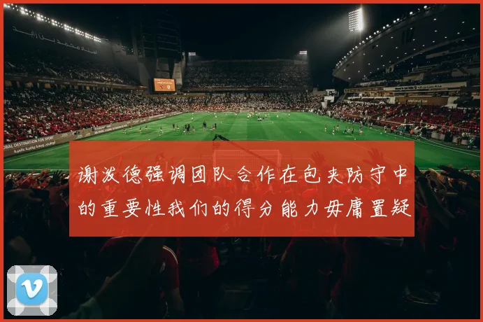 谢泼德强调团队合作在包夹防守中的重要性我们的得分能力毋庸置疑