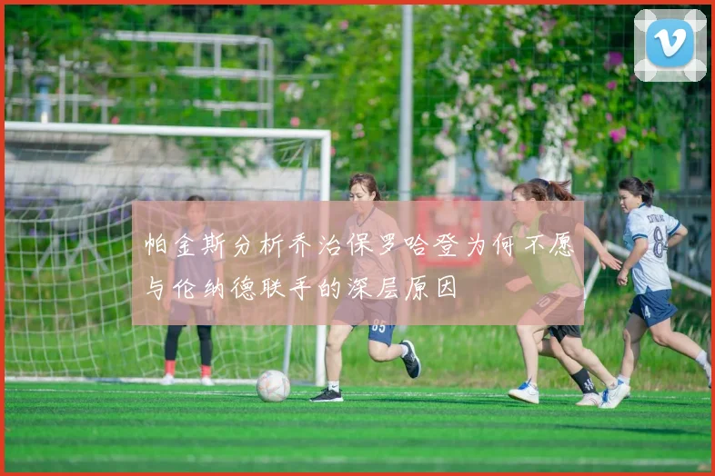 帕金斯分析乔治保罗哈登为何不愿与伦纳德联手的深层原因