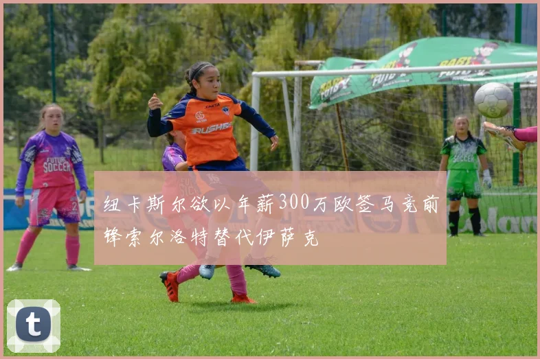 纽卡斯尔欲以年薪300万欧签马竞前锋索尔洛特替代伊萨克