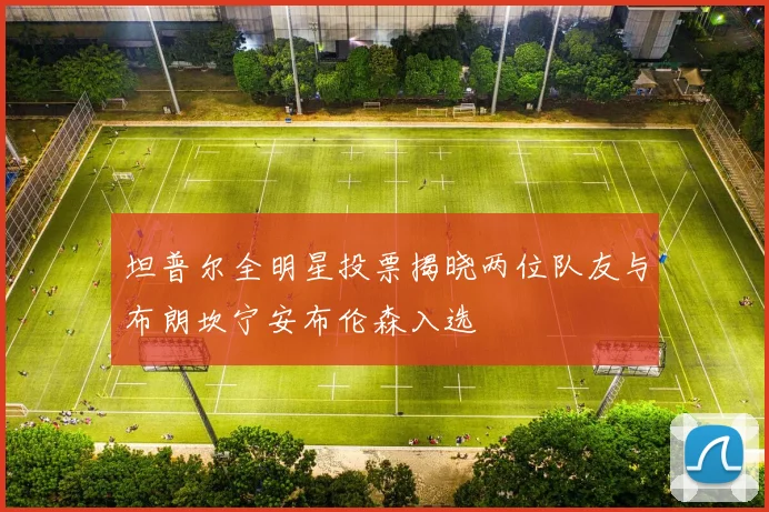 坦普尔全明星投票揭晓两位队友与布朗坎宁安布伦森入选