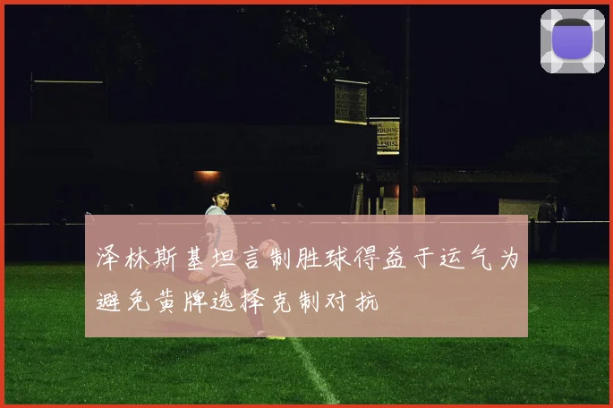 泽林斯基坦言制胜球得益于运气为避免黄牌选择克制对抗