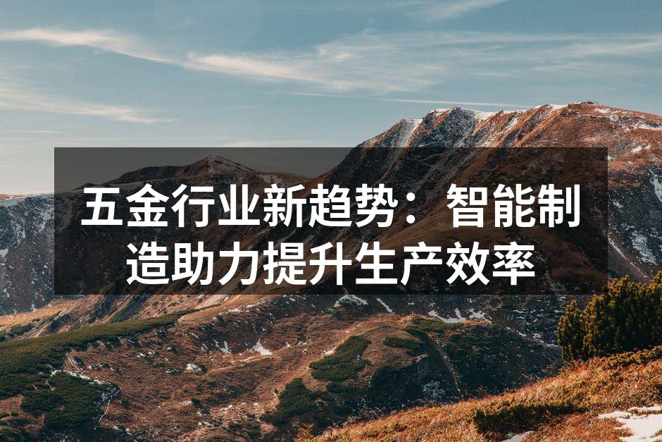五金行业新趋势：智能制造助力提升生产效率