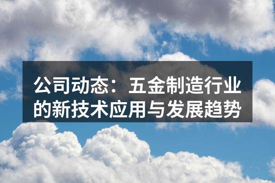 公司动态：五金制造行业的新技术应用与发展趋势